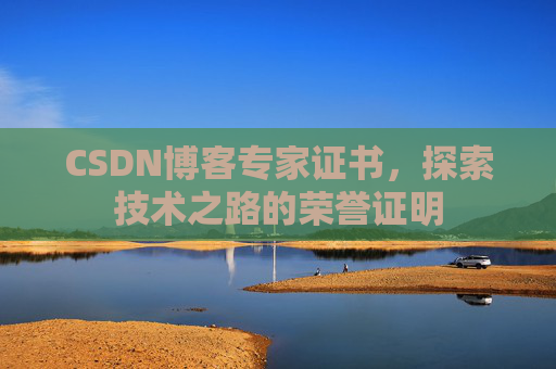 CSDN博客专家证书,探索技术之路的荣誉证明 CSDN博客专家证书,探索技术之路的荣誉证明